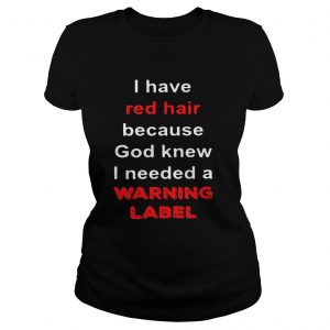 Official I have red hair because God knew I needed a warning label ladies tee