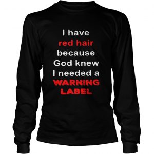 Official I have red hair because God knew I needed a warning label longsleeve tee