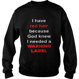 Official I have red hair because God knew I needed a warning label sweatshirt