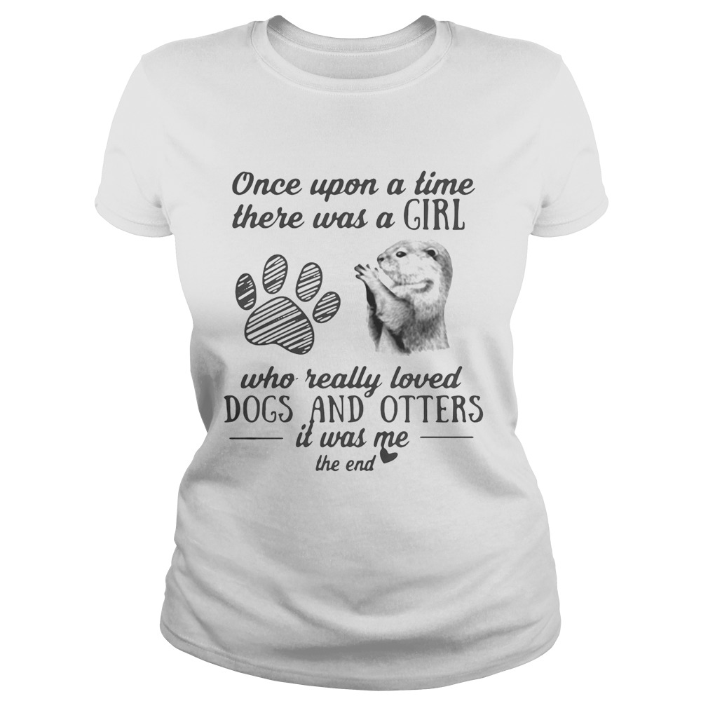 Once upon a time there was a girl who really loved dogs and otters it was me the end shirt