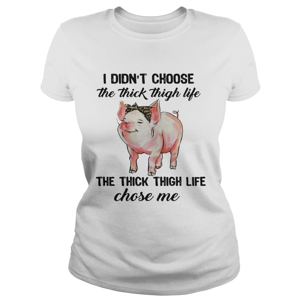 Pig I didn’t choose the thick thigh life the thick thigh life chose me shirt