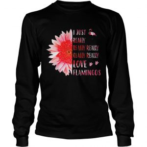 Pink sunflower i just really really really really love flamingos longsleeve tee