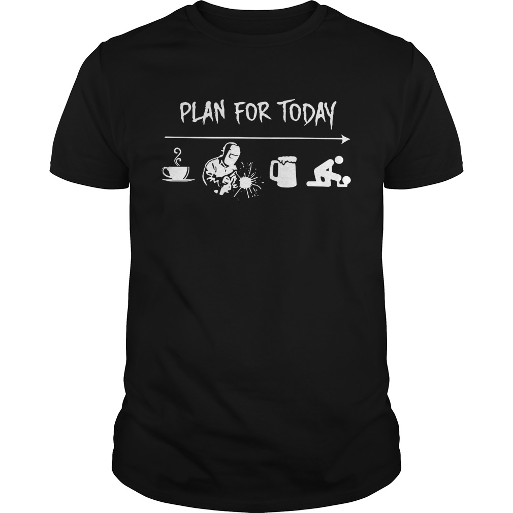 Plan for today are coffee welder beer and sex shirts