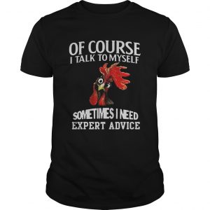 Rooster chicken of course I talk to myself sometimes I need expert advice unisex