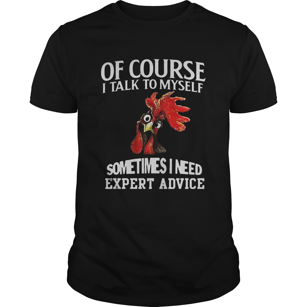 Rooster chicken of course I talk to myself sometimes I need expert advice shirts