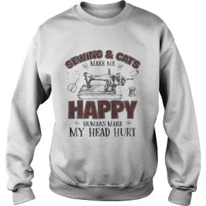 Sewing And Cats Make Me Happy Gift sweatshirt