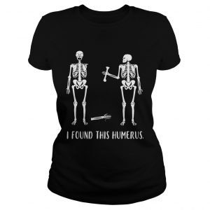 Skeletons I found this humerus ladies tee