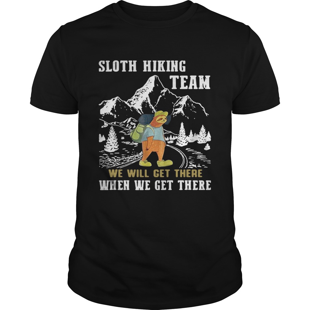 Sloth hiking team we will get there when we get there shirt