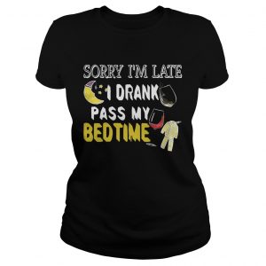 Sorry Im late I drank pass my bedtime ladies tee