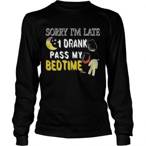 Sorry Im late I drank pass my bedtime longsleeve tee