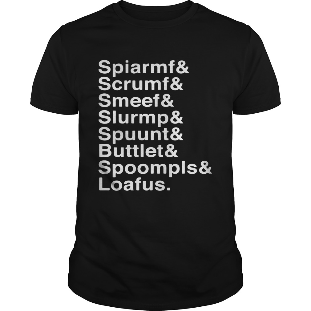 Spiarmf Scrumf Smeef Slurmp Spuunt Buttlet Spoompls Loafus Shirt