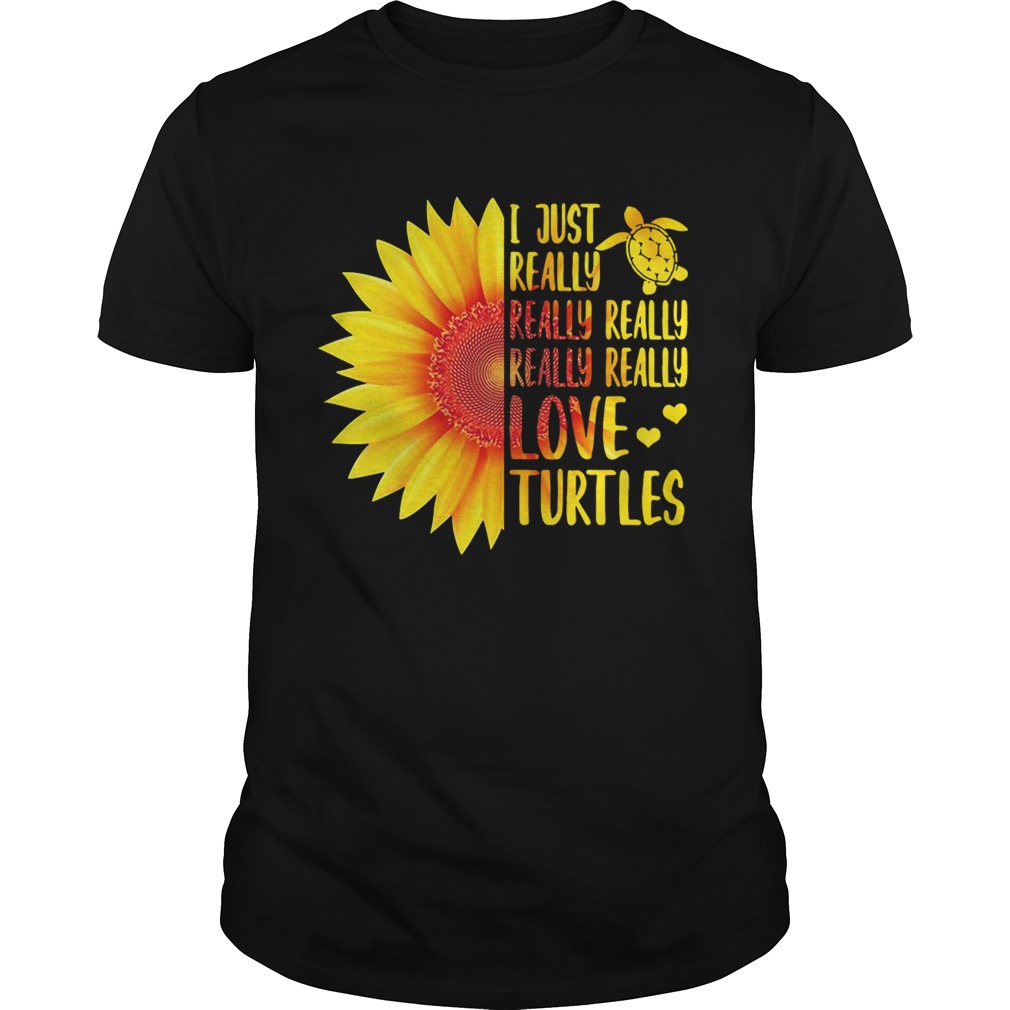 Sunflower I just really really really really love turtles shirt