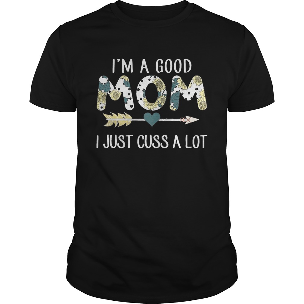 Sunflower I’m a good mom I just cuss a lot shirts