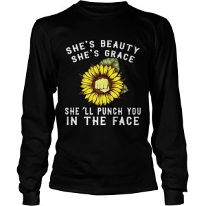 Sunflower shes beauty shes grace shell punch you in the face longsleeve tee