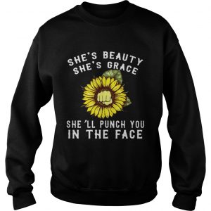 Sunflower shes beauty shes grace shell punch you in the face sweatshirt