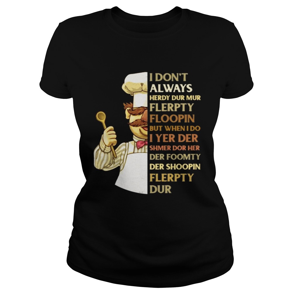 Swedish Chef I don’t always herdy dur mur flerpty floopin but when I do I yer der shmer dor her der foomty der shoopin flerpty dur shirt