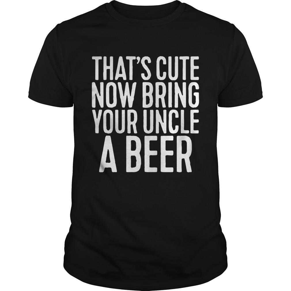 That’s cute now bring your uncle a beer shirts