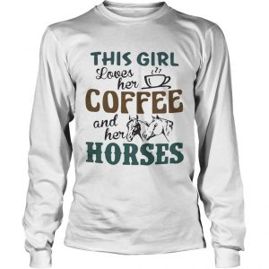 This girl loves her coffee and her horses longsleeve tee