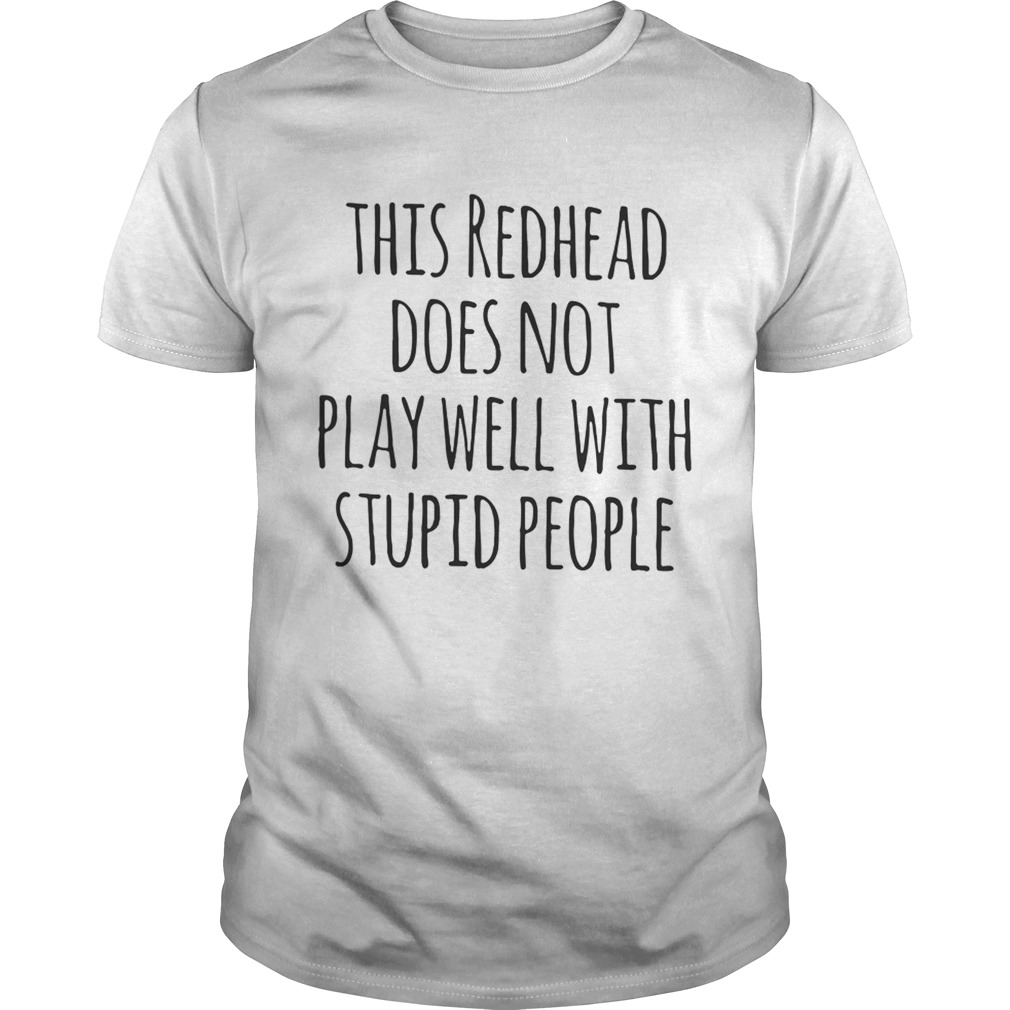 This redhead does not play well with stupid people shirt