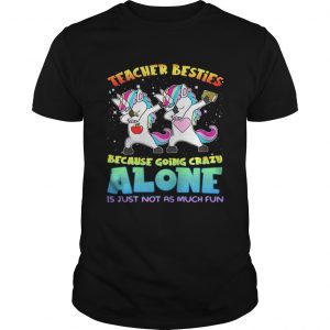 Unicorn Teacher besties because going crazy alone is just not as much fun unisex