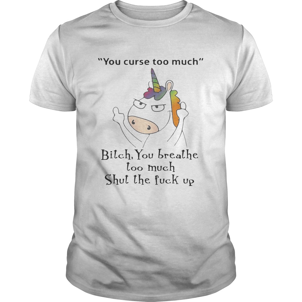 Unicorn You Curse Too Much Bitch You Breathe T-Shirts