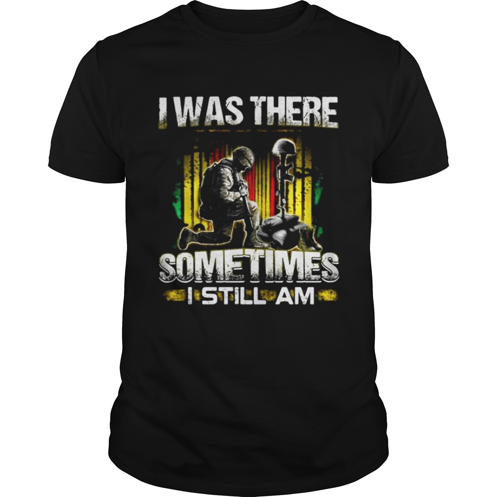 Veteran I was there sometimes I still I am shirt