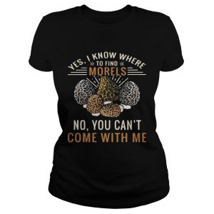 Yes I know where to find morels no you cant come with me ladies tee