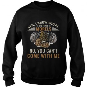 Yes I know where to find morels no you cant come with me sweatshirt