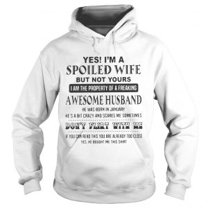 Yes Im a spoiled wife but not yours I am the property of a freaking awesome husband hoodie