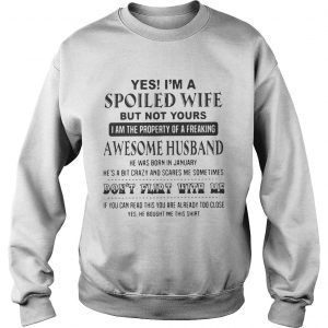 Yes Im a spoiled wife but not yours I am the property of a freaking awesome husband sweatshirt