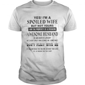 Yes Im a spoiled wife but not yours I am the property of a freaking awesome husband unisex