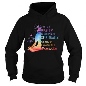 Yoga Im in a really good place spiritually so please fuck off Namaste hoodie