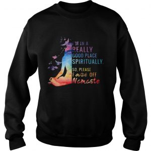 Yoga Im in a really good place spiritually so please fuck off Namaste sweatshirt