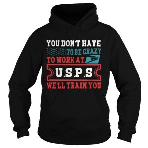 You Dont Have To Be Crazy To Work At USPS hoodie