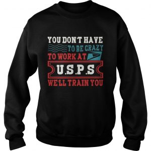 You Dont Have To Be Crazy To Work At USPS sweatshirt