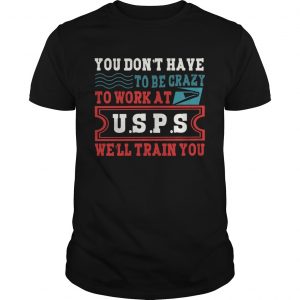 You Dont Have To Be Crazy To Work At USPS unisex