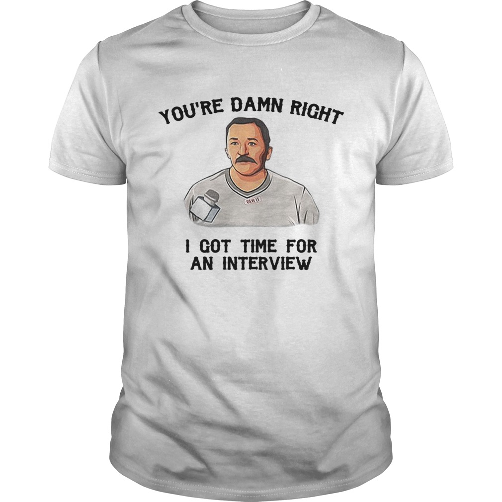 You’re damn right I got time for an interview shirt