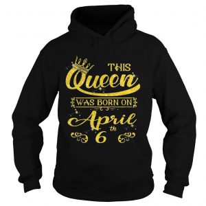 1554355991This Queen Was Born On April 6th Birthday hoodie