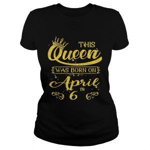 1554355991This Queen Was Born On April 6th Birthday ladies tee