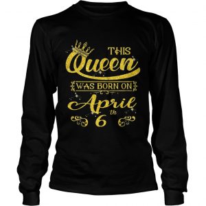 1554355991This Queen Was Born On April 6th Birthday longsleeve tee