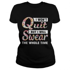 1555469971I wonâ€™t quit but I will swear the whole time ladies tee