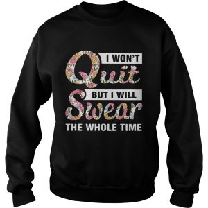 1555469971I wonâ€™t quit but I will swear the whole time sweatshirt