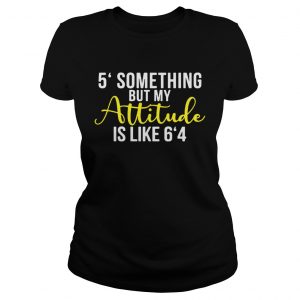 5 something but my attitude is like 64 ladies tee