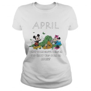 April what wonderful person you know was born in April ladies tee