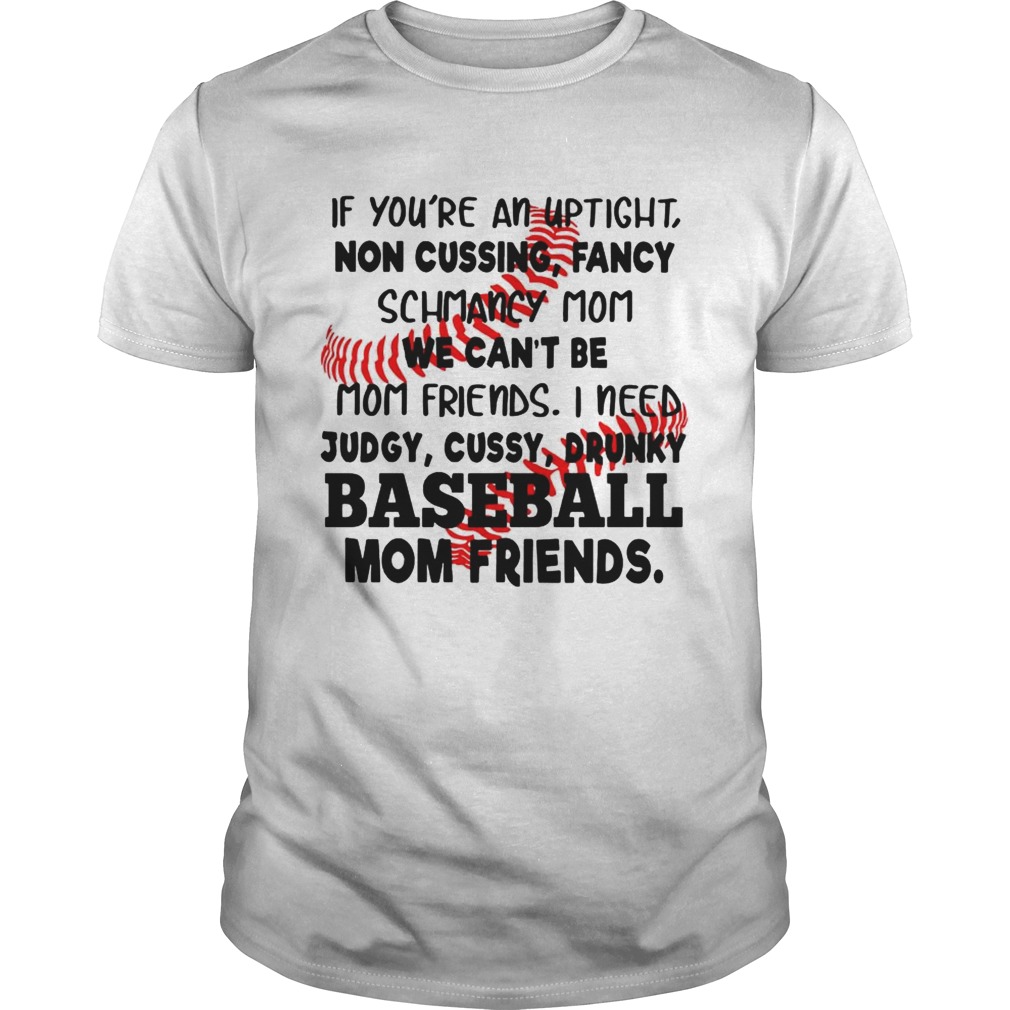 Baseball If you’re an uptight non cussing fancy schmancy mom we can’t be mom friends shirts