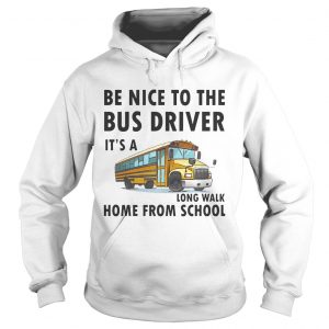 Be Nice To The Bus Driver It Is A Long Walk Home From School White hoodie