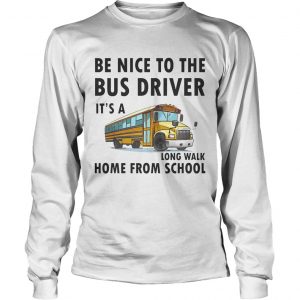 Be Nice To The Bus Driver It Is A Long Walk Home From School White longsleeve tee