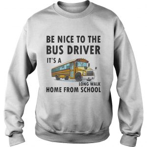 Be Nice To The Bus Driver It Is A Long Walk Home From School White sweatshirt