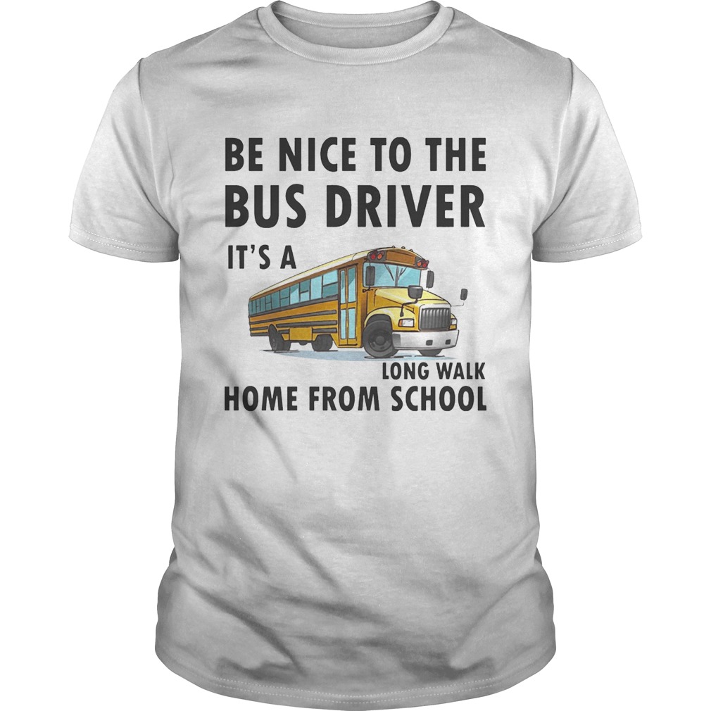 Be Nice To The Bus Driver It Is A Long Walk Home From School White shirts