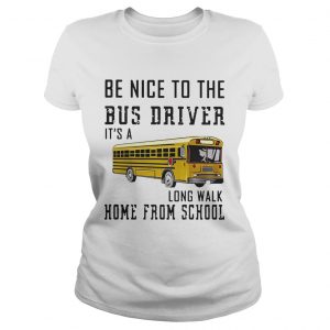 Be nice to the bus driver its a long walk home from school ladies tee